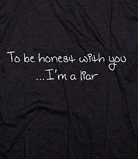 To be honest with you...I'm a liar