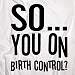 So You on Birth Control